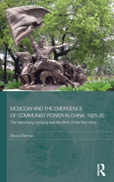 Moscow and the Emergence of Communist Power in China, 1925–30 : The Nanchang Uprising and the Birth of the Red Army