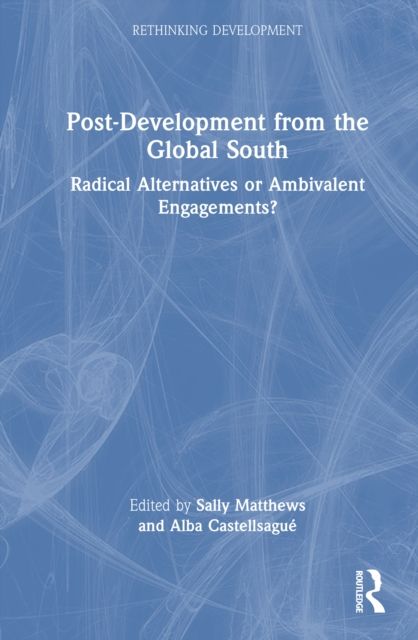 Post-Development from the Global South : Radical Alternatives or Ambivalent Engagements?