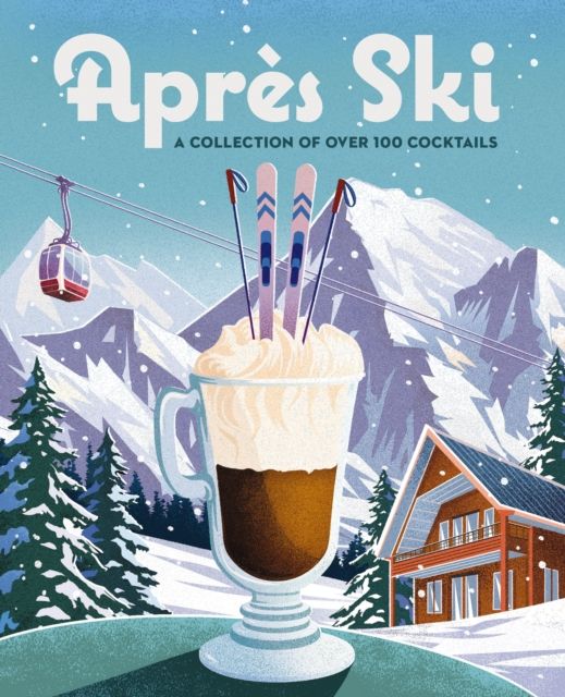 Apres Ski : 100 Cozy Drinks to Warm Up Your Winter