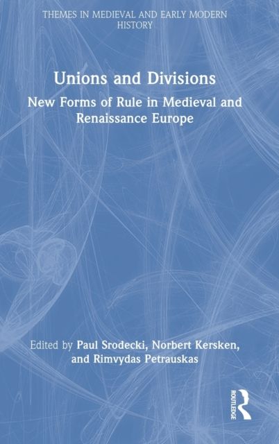 Unions and Divisions : New Forms of Rule in Medieval and Renaissance Europe