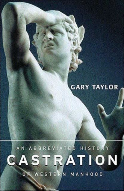 Castration : An Abbreviated History of Western Manhood