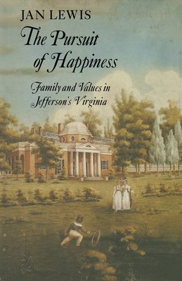 The Pursuit of Happiness : Family and Values in Jefferson's Virginia