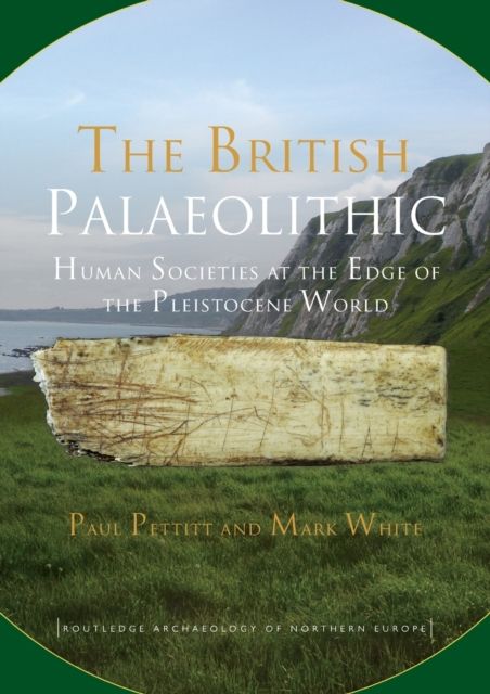 The British Palaeolithic : Human Societies at the Edge of the Pleistocene World