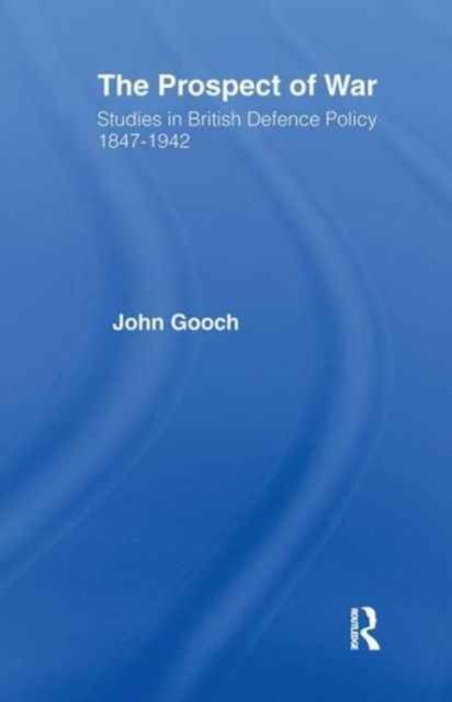 The Prospect of War : The British Defence Policy 1847-1942