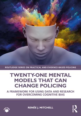 Twenty-one Mental Models That Can Change Policing : A Framework for Using Data and Research for Overcoming Cognitive Bias