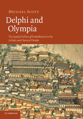 Delphi and Olympia : The Spatial Politics of Panhellenism in the Archaic and Classical Periods