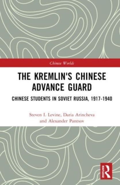 The Kremlin's Chinese Advance Guard : Chinese Students in Soviet Russia, 1917-1940
