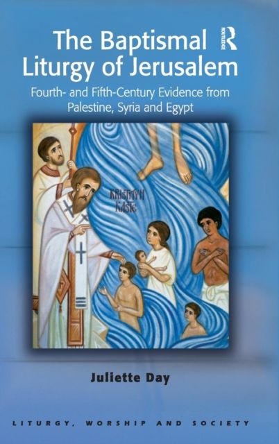 The Baptismal Liturgy of Jerusalem : Fourth- and Fifth-Century Evidence from Palestine, Syria and Egypt
