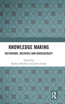 Knowledge Making : Historians, Archives and Bureaucracy