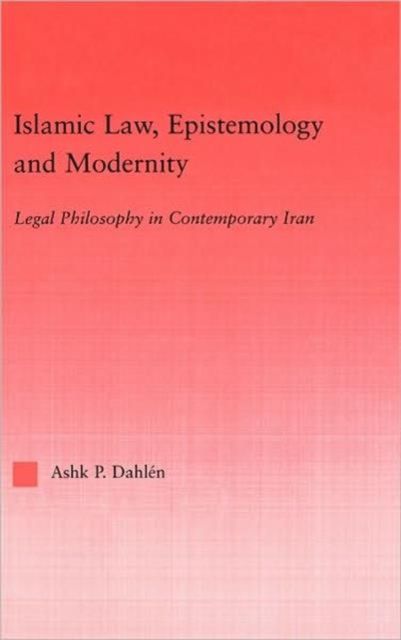 Islamic Law, Epistemology and Modernity : Legal Philosophy in Contemporary Iran