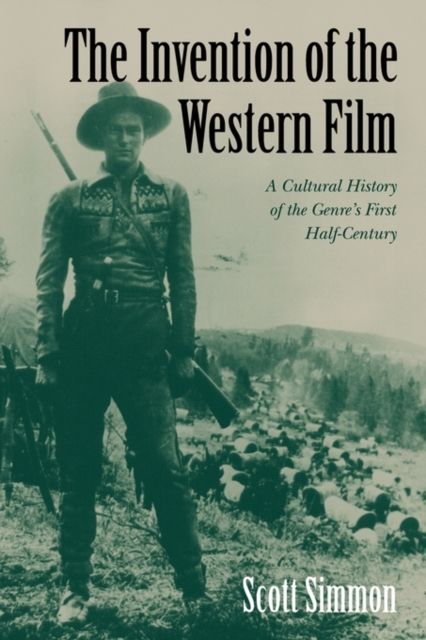 The Invention of the Western Film : A Cultural History of the Genre's First Half Century