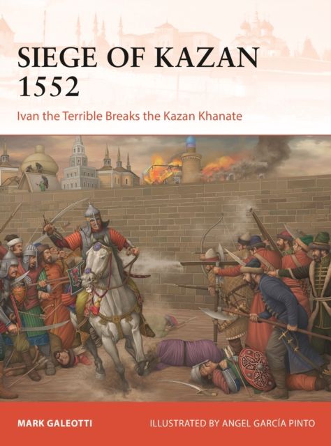 Siege of Kazan 1552 : Ivan the Terrible Breaks the Kazan Khanate