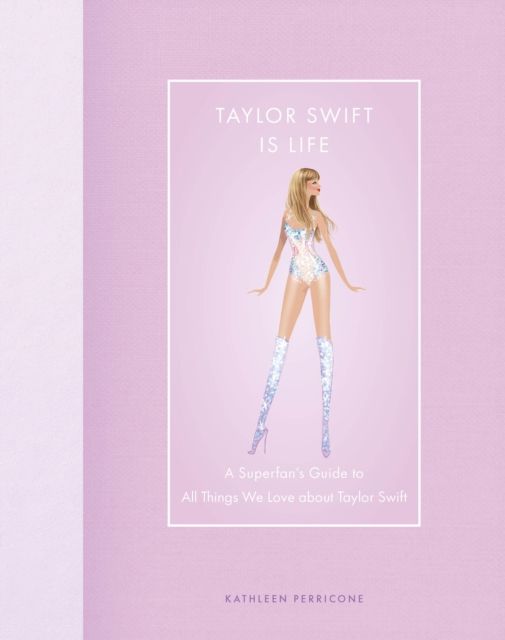 Taylor Swift Is Life : A Superfan’s Guide to All Things We Love about Taylor Swift