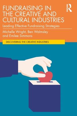 Fundraising in the Creative and Cultural Industries : Leading Effective Fundraising Strategies