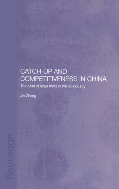 Catch-Up and Competitiveness in China : The Case of Large Firms in the Oil Industry