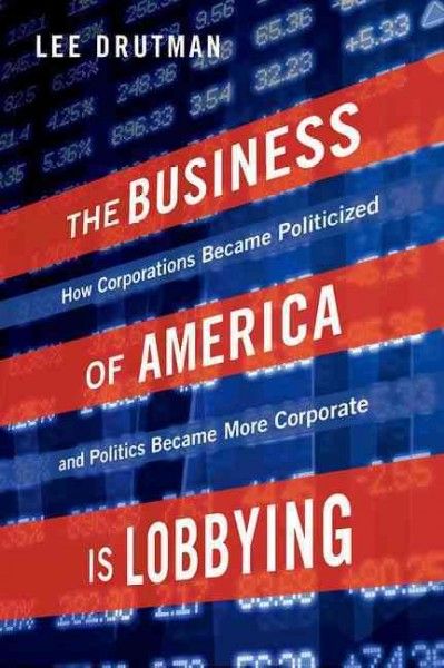 The business of America is lobbying : how corporations became politicized and politics became more corporate