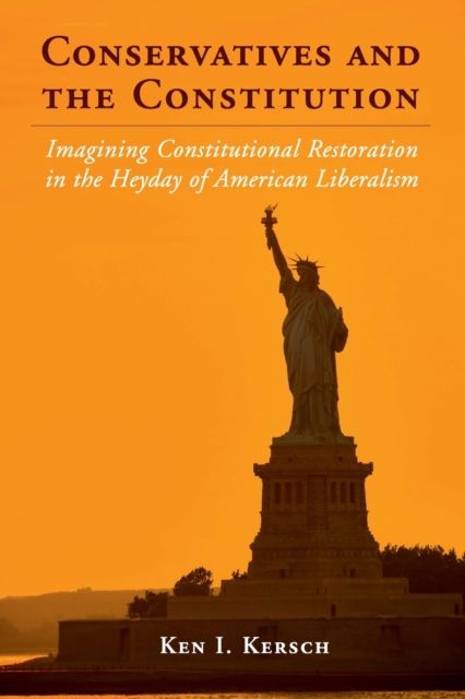 Conservatives and the Constitution : Imagining Constitutional Restoration in the Heyday of American Liberalism