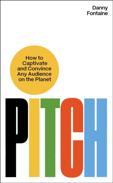 Pitch : How to Captivate and Convince Any Audience on the Planet