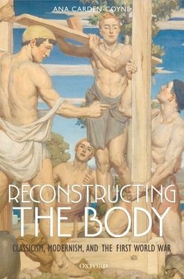 Reconstructing the Body : Classicism, Modernism, and the First World War