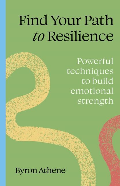 Find your path to resilience : Powerful techniques to build emotional strength