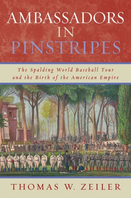 Ambassadors in Pinstripes : The Spalding World Baseball Tour and the Birth of the American Empire