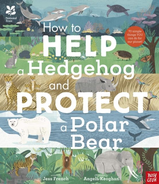 National Trust: How to Help a Hedgehog and Protect a Polar Bear : 70 Everyday Ways to Save Our Planet