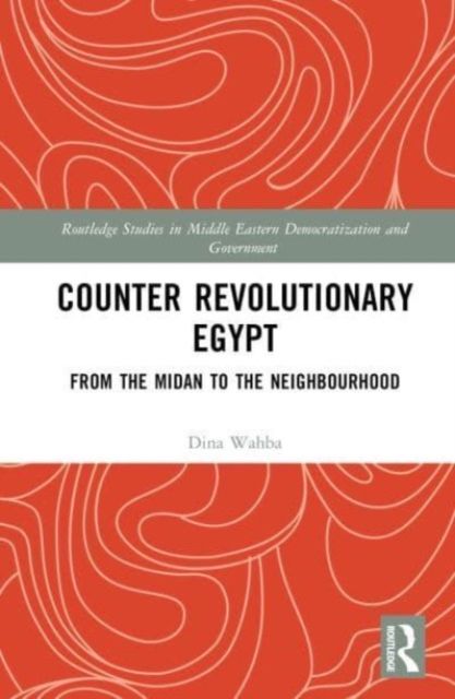 Counter Revolutionary Egypt : From the Midan to the Neighbourhood