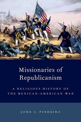 Missionaries of Republicanism : A Religious History of the Mexican-American War