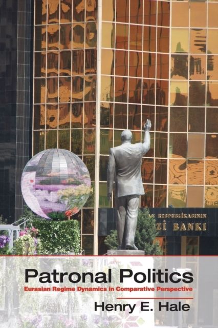 Patronal Politics : Eurasian Regime Dynamics in Comparative Perspective