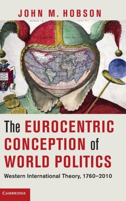 The Eurocentric Conception of World Politics : Western International Theory, 1760–2010