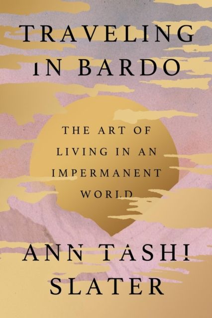 Traveling in Bardo : The Art of Living in an Impermanent World