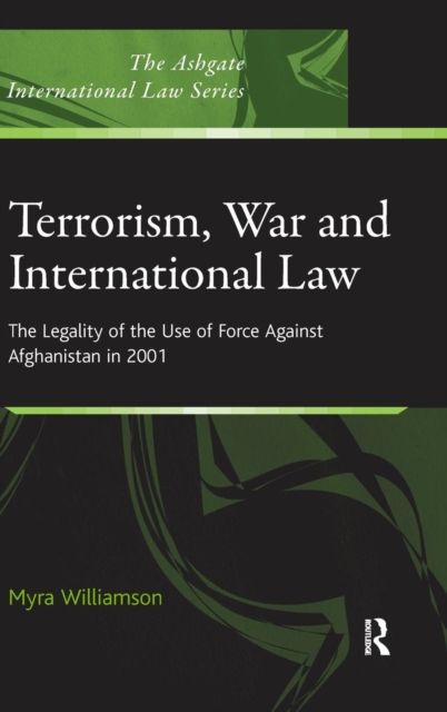 Terrorism, War and International Law : The Legality of the Use of Force Against Afghanistan in 2001