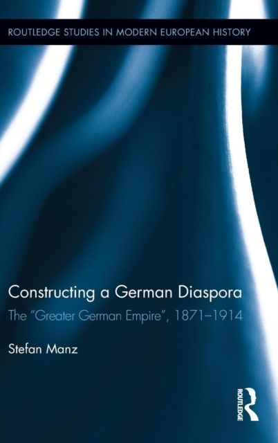 Constructing a German Diaspora : The "Greater German Empire", 1871-1914