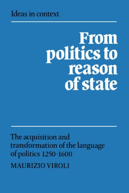 From Politics to Reason of State : The Acquisition and Transformation of the Language of Politics 1250–1600
