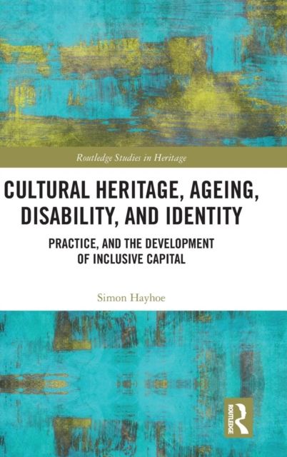 Cultural Heritage, Ageing, Disability, and Identity : Practice, and the development of inclusive capital