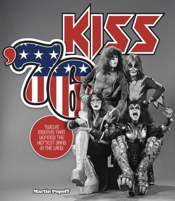 Kiss '76 : Twelve Months That Defined the Hottest Band in the Land