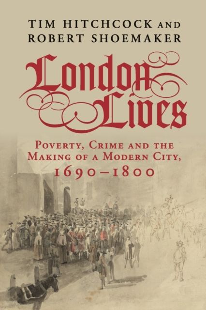 London Lives : Poverty, Crime and the Making of a Modern City, 1690–1800