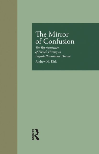 The Mirror of Confusion : The Representation of French History in English Renaissance Drama