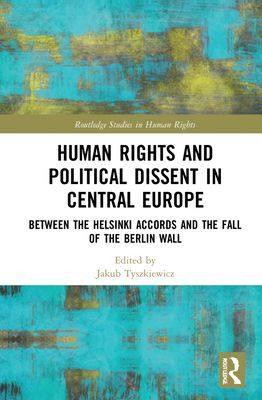 Human Rights and Political Dissent in Central Europe : Between the Helsinki Accords and the Fall of the Berlin Wall
