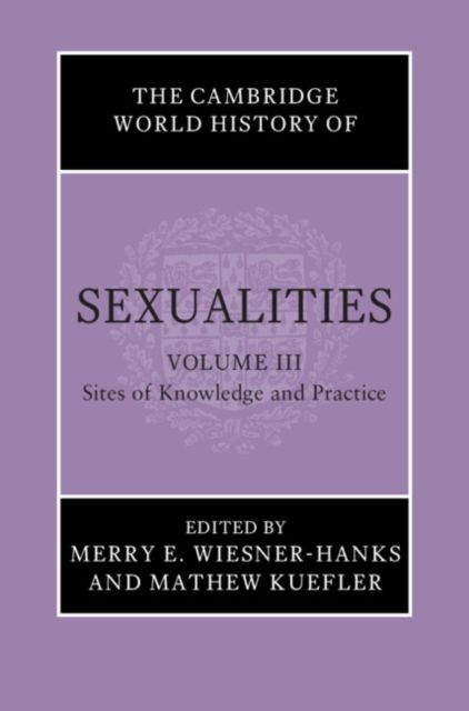 The Cambridge World History of Sexualities: Volume 3, Sites of Knowledge and Practice