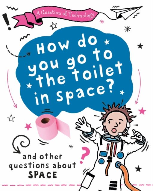 A Question of Technology: How Do You Go to Toilet in Space? : And other questions about space