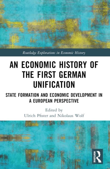 An Economic History of the First German Unification : State Formation and Economic Development in a European Perspective