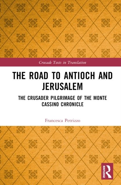 The Road to Antioch and Jerusalem : The Crusader Pilgrimage of the Monte Cassino Chronicle