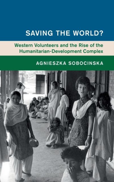 Saving the World? : Western Volunteers and the Rise of the Humanitarian-Development Complex