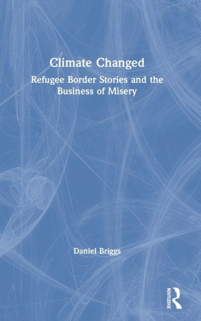 Climate Changed : Refugee Border Stories and the Business of Misery