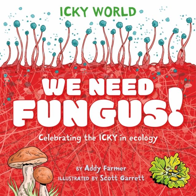 Icky World: We Need FUNGUS! : Celebrating the icky but important parts of Earth's ecology