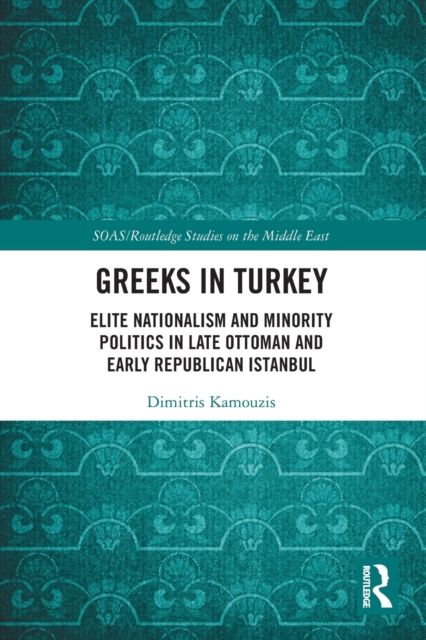 Greeks in Turkey : Elite Nationalism and Minority Politics in Late Ottoman and Early Republican Istanbul