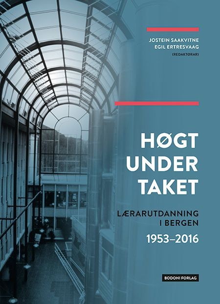 Høgt under taket : lærerutdanningen i Bergen 1953-2016