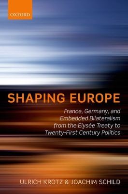 Shaping Europe : France, Germany, and Embedded Bilateralism from the Elysee Treaty to Twenty-First Century Politics