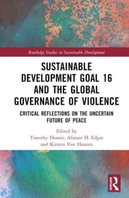 Sustainable Development Goal 16 and the Global Governance of Violence : Critical Reflections on the Uncertain Future of Peace